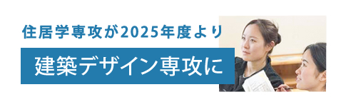 住居学専攻が2025年度より建築デザイン専攻に 住居学専攻が2025年度より建築デザイン専攻に