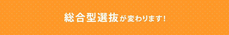 総合型選抜が変わります! 総合型選抜が変わります!